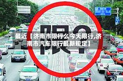 最近【济南市限行么今天限行,济南市汽车限行最新规定】