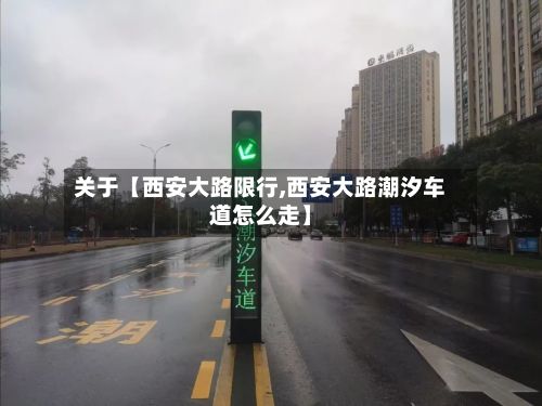 关于【西安大路限行,西安大路潮汐车道怎么走】