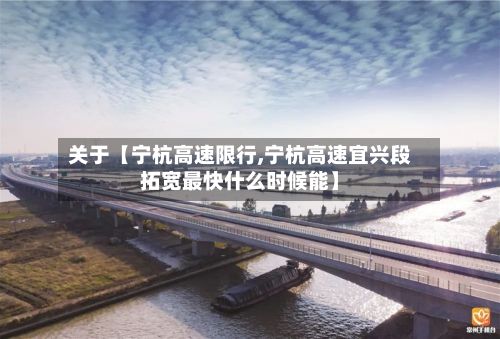 关于【宁杭高速限行,宁杭高速宜兴段拓宽最快什么时候能】-第2张图片