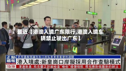 最近【港澳入境广东限行,港澳入境车辆禁止驶出广东】-第2张图片