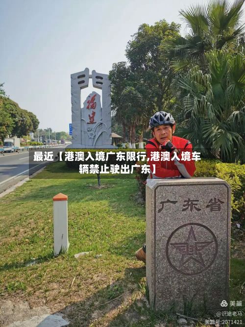 最近【港澳入境广东限行,港澳入境车辆禁止驶出广东】