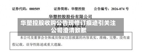 华塑控股收购公告现修订痕迹引关注 公司澄清致歉