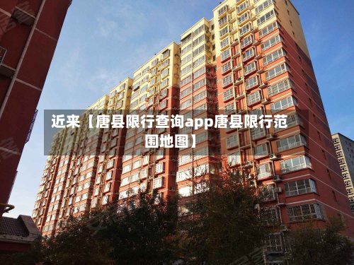 近来【唐县限行查询app唐县限行范围地图】
