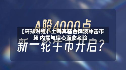 【环球财经】土耳其基金风波冲击市场 内需与信心面临考验-第2张图片