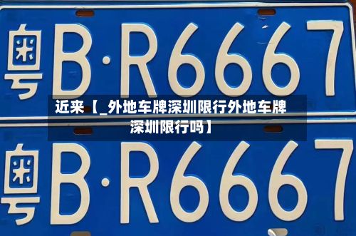 近来【_外地车牌深圳限行外地车牌深圳限行吗】-第2张图片