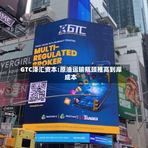 GTC泽汇资本:原油运输瓶颈推高到岸成本-第2张图片