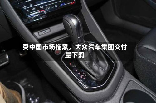 受中国市场拖累，大众汽车集团交付量下滑