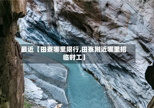 最近【田寮哪里限行,田寮附近哪里招临时工】