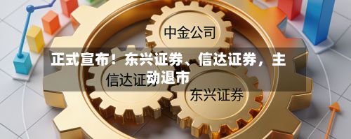 正式宣布！东兴证券、信达证券，主动退市-第2张图片