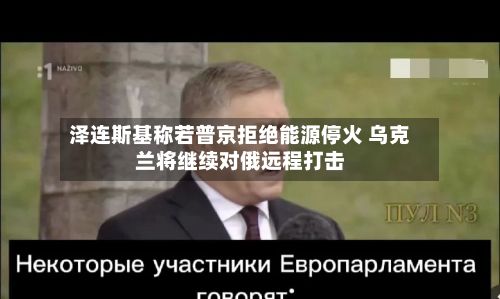 泽连斯基称若普京拒绝能源停火 乌克兰将继续对俄远程打击