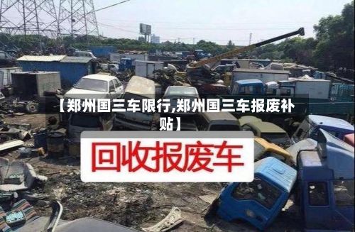 【郑州国三车限行,郑州国三车报废补贴】-第2张图片