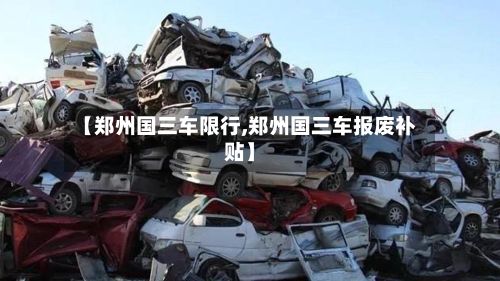 【郑州国三车限行,郑州国三车报废补贴】-第3张图片