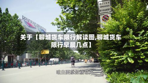 关于【聊城货车限行解读图,聊城货车限行早晨几点】