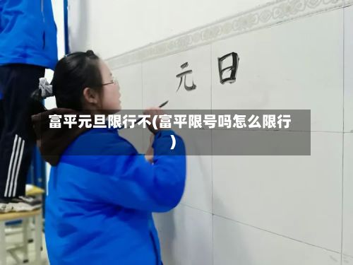 富平元旦限行不(富平限号吗怎么限行)