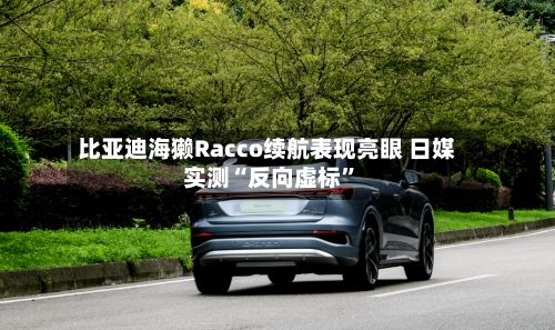 比亚迪海獭Racco续航表现亮眼 日媒实测“反向虚标”-第2张图片