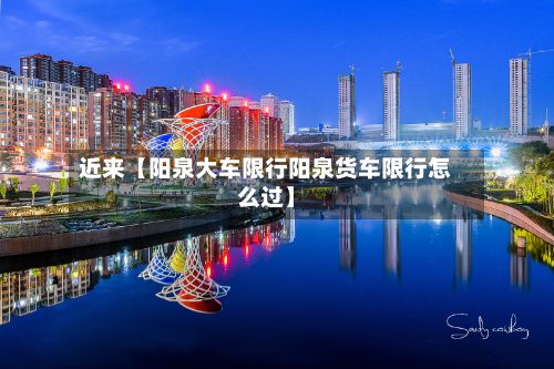 近来【阳泉大车限行阳泉货车限行怎么过】-第2张图片