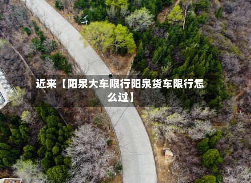 近来【阳泉大车限行阳泉货车限行怎么过】-第3张图片