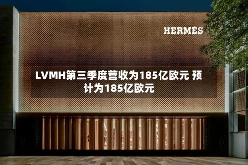 LVMH第三季度营收为185亿欧元 预计为185亿欧元