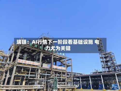 瑞银：AI行情下一阶段看基础设施 电力尤为关键