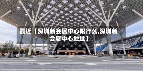 最近【深圳新会展中心限行么,深圳新会展中心地址】-第3张图片
