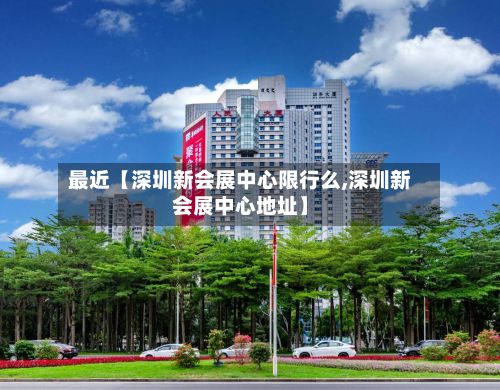 最近【深圳新会展中心限行么,深圳新会展中心地址】-第2张图片