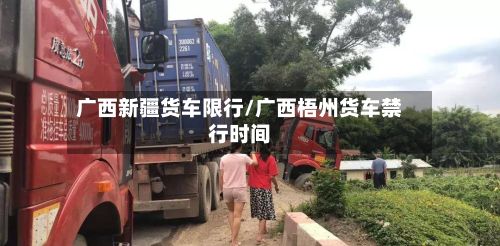 广西新疆货车限行/广西梧州货车禁行时间-第3张图片