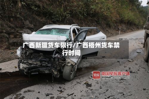 广西新疆货车限行/广西梧州货车禁行时间