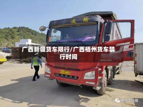 广西新疆货车限行/广西梧州货车禁行时间-第2张图片