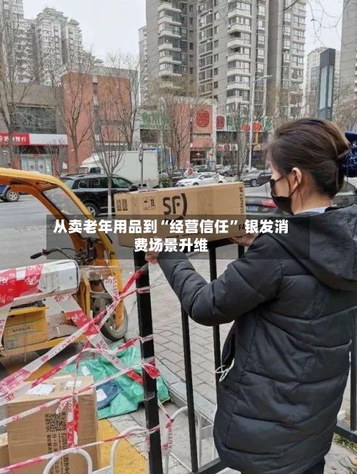 从卖老年用品到“经营信任” 银发消费场景升维-第2张图片
