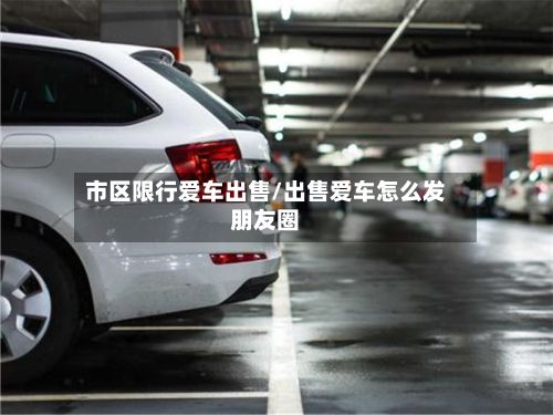 市区限行爱车出售/出售爱车怎么发朋友圈-第2张图片