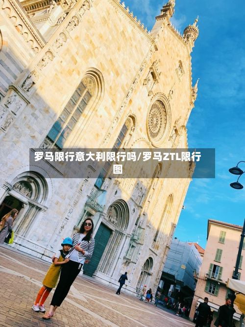 罗马限行意大利限行吗/罗马ZTL限行图