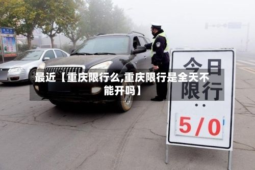 最近【重庆限行么,重庆限行是全天不能开吗】-第2张图片