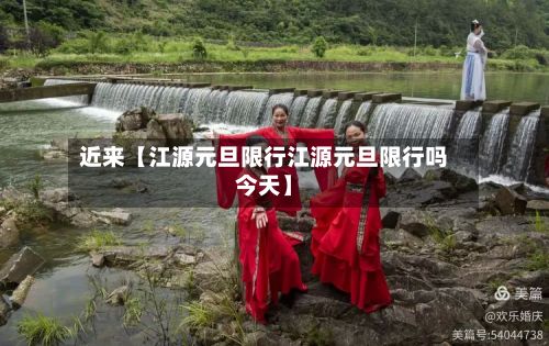 近来【江源元旦限行江源元旦限行吗今天】