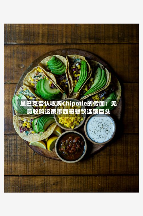 星巴克否认收购Chipotle的传闻:无意收购这家墨西哥餐饮连锁巨头-第3张图片
