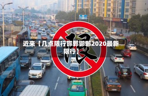 近来【几点限行邯郸邯郸2020最新限行】