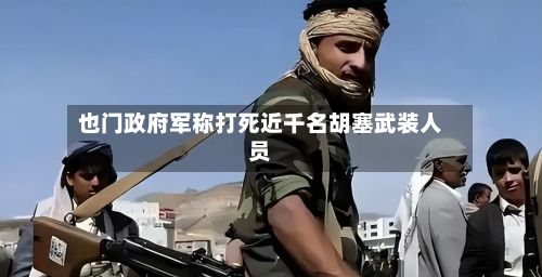 也门政府军称打死近千名胡塞武装人员