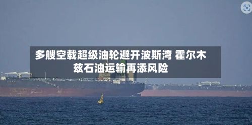 多艘空载超级油轮避开波斯湾 霍尔木兹石油运输再添风险