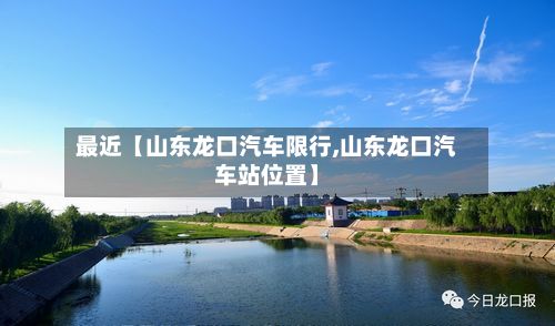 最近【山东龙口汽车限行,山东龙口汽车站位置】