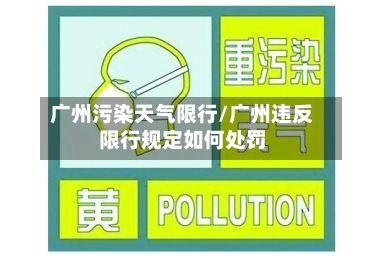 广州污染天气限行/广州违反限行规定如何处罚
