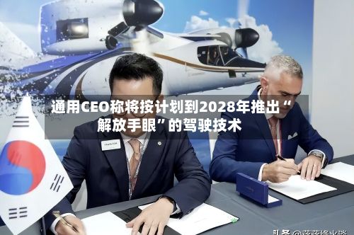 通用CEO称将按计划到2028年推出“解放手眼”的驾驶技术