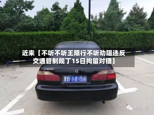 近来【不听不听王限行不听劝阻违反交通管制规丁15日拘留对错】