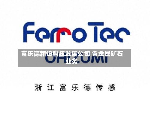富乐德新设科技发展公司 含金属矿石业务