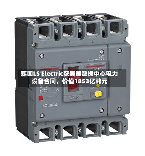 韩国LS Electric获美国数据中心电力设备合同，价值1853亿韩元
