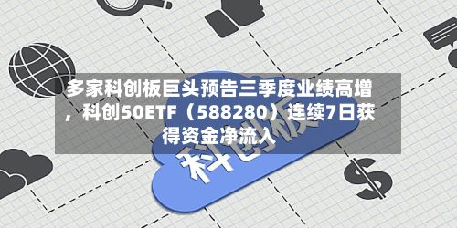 多家科创板巨头预告三季度业绩高增，科创50ETF（588280）连续7日获得资金净流入