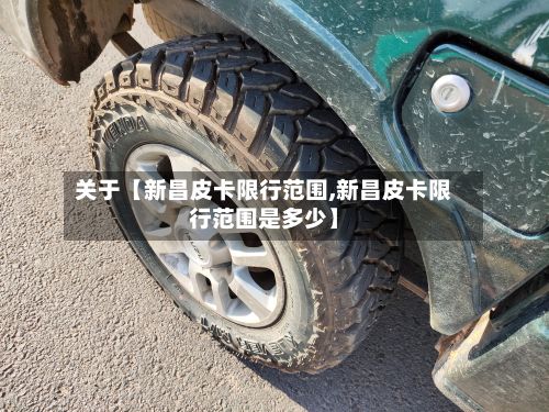 关于【新昌皮卡限行范围,新昌皮卡限行范围是多少】-第2张图片