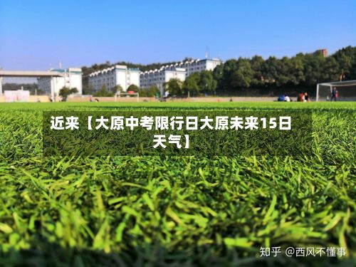 近来【大原中考限行日大原未来15日天气】-第2张图片