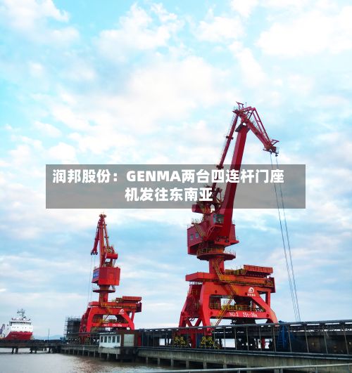 润邦股份：GENMA两台四连杆门座机发往东南亚-第1张图片