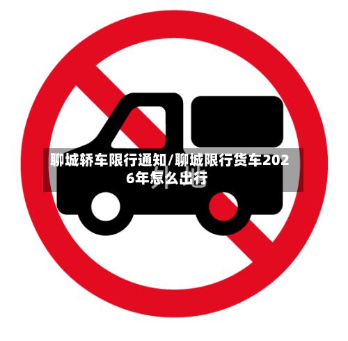 聊城轿车限行通知/聊城限行货车2026年怎么出行