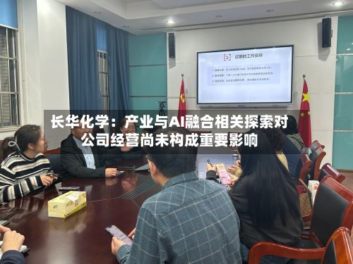 长华化学：产业与AI融合相关探索对公司经营尚未构成重要影响
