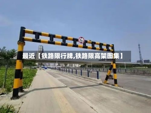 最近【铁路限行牌,铁路限高架图集】-第2张图片
